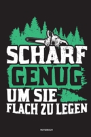 Scharf genug um sie flach zu Legen - Notizbuch: Für Holzfäller, Holzliebhaber | Notizbuch Tagebuch ... | Holzfäller, Waldarbeiter & Förster Geschenk Holz Wald Motorsäge Fans Notebook (German Edition) 1674110839 Book Cover