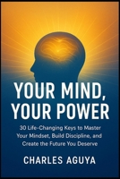 Your Mind, Your Power: 30 Life-Changing Keys to Master Your Mindset, Build Discipline, and Create the Future You Deserve B0FRZ769KR Book Cover