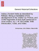 Indica.] Ancient India as described by Ktêsias. Being a translation of the abridgement of his "Indika" by Phôtios, and of the fragments of that work ... With introduction, notes, and index. 1241692335 Book Cover