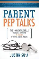 Parent Pep Talks: The 10 Mental Skills Your Child Must Have to Succeed in School, Sports, and Life 1462112846 Book Cover