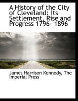 A History of the City of Cleveland: Its Settlement, Rise, and Progress, 1796-1896 1344979491 Book Cover
