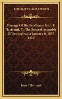 Message Of His Excellency John. F. Hartranft To The General Assembly Of Pennsylvania, January 6, 1875... 1278789731 Book Cover