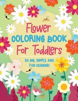 Flower Coloring Book For Toddlers: 30 Big, Simple & Fun Designs of Real Flowers for Kids Ages 2-4: Sunflowers, Daisies, Tulips, Lilies, Roses and More! B08LNFVMZS Book Cover