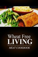 Wheat Free Living - Meat Cookbook: Wheat Free Living on the Wheat Free Diet 1499189702 Book Cover