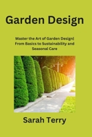 Garden Design: Master the Art of Garden Design From Basics to Sustainability and Seasonal Care B0CKV1YS8T Book Cover
