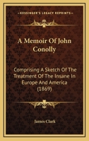 A Memoir of John Conolly, M.D., D.C.L: Comprising a Sketch of the Treatment of the Insane in Europe and America 1014955149 Book Cover