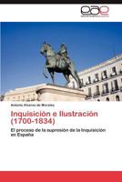 Inquisición e Ilustración (1700-1834): El proceso de la supresión de la Inquisición en España 3846569712 Book Cover