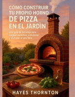 Cómo construir tu propio horno de pizza en el jardín: Una guía de bricolaje para cocinar auténtico, entretener y disfrutar al aire libre (Spanish Edition) B0FF32K5VY Book Cover