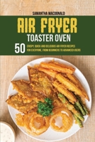 Air Fryer Toaster Oven Cookbook: 50 Crispy, Quick and Delicious Air Fryer Recipes for Everyone, From Beginners To Advanced Users 1801684162 Book Cover