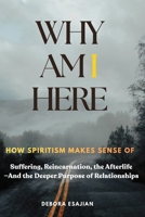 Why Am I Here: How Spiritism Makes Sense of Suffering, Reincarnation, the Afterlife—And the Deeper Purpose of Relationships B0H82RTBPT Book Cover