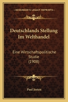 Deutschlands Stellung Im Welthandel: Eine Wirtschaftspolitische Studie (1908) 1168393663 Book Cover