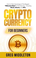 Cryptocurrency for Beginners: How to Take Advantage of the Biggest "Millionaire Maker" of the New Era, Including Bitcoin, Altcoins, and NFTs 1959081470 Book Cover