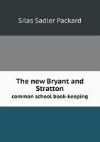 The New Bryant And Stratton Common School Book-keeping: Embracing Single And Double Entry, And Adapted To Individual And Class Instruction In Schools And Academies... 1176519468 Book Cover