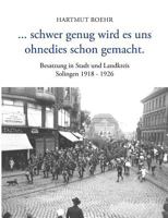 ...schwer genug wird es uns ohnedies schon gemacht: Besatzung in Stadt und Landkreis Solingen 1918 - 1926 3833441488 Book Cover