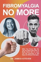 FIBROMYALGIA NO MORE: What Your Doctor May Not Tell You About Fibro Flare, It Really Hurts! But At Least You Can Overcome It And Enjoy Life Without Pain Again B0F1LGWNP4 Book Cover