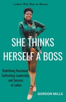 She Thinks Herself a Boss: Ladies who Rise as Bosses - Redefining Bosshood, Cultivating Leadership and Success in Ladies B0C9P255NS Book Cover