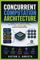 CONCURRENT COMPUTATION ARCHITECTURE: Designing parallel workloads through task partitioning, synchronization mechanisms, thread coordination, and multicore execution strategies B0HH9YRVVY Book Cover