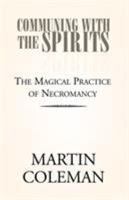 Communing With the Spirits: The Magical Practice of Necromancy Simply and Lucidly Explained, With Full Instructions for the Practice 1413484379 Book Cover