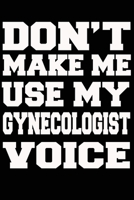 Don't Make Me Use My GYNECOLOGIST Voice Journal and Notebook With Lined and 120 Blank Pages 1660871131 Book Cover