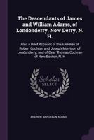 The Descendants of James and William Adams, of Londonderry, Now Derry, N. H.: Also a Brief Account of the Families of Robert Cochran and Joseph Morris 134080087X Book Cover