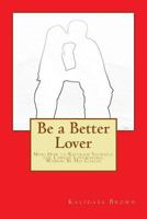 Be a Better Lover: Men: How to Restrain Yourself for Longer Lovemaking, Women: Support Your Lover 1500539848 Book Cover