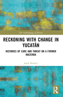 Reckoning with Change in Yucatán: Histories of Care and Threat on a Former Hacienda 1032611901 Book Cover