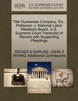 Title Guarantee Company, Etc., Petitioner, v. National Labor Relations Board. U.S. Supreme Court Transcript of Record with Supporting Pleadings 1270661876 Book Cover