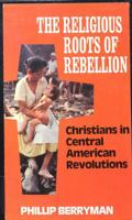 The Religious Roots of Rebellion: Christians in Central American Revolutions 0883441055 Book Cover