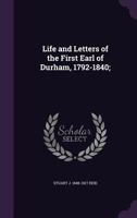 Life and Letters of the First Earl of Durham, 1792-1840 101415586X Book Cover