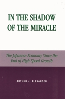 In the Shadow of the Miracle: The Japanese Economy Since the End of High-Speed Growth (Studies of Modern Japan) 0739106902 Book Cover