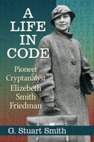 A Life in Code: Pioneer Cryptanalyst Elizebeth Smith Friedman 147666918X Book Cover