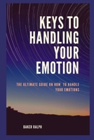 KEYS TO HANDLING YOUR EMOTIONS: The ultimate guide on how to handle your emotions B0B9LNVLVG Book Cover