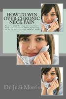 How to Win Over Chronic Neck Pain: In Easy Step by Step Instructions with Illustrations, Learn What You Can Do to Relieve Your Painful Neck! 146631236X Book Cover