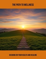 The Path To Wellness: Deciding On Your Health And Healing B0FPQY7PPJ Book Cover
