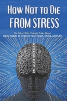 How Not to Die from Stress: The Silent Killer Nobody Talks About — Daily Habits to Protect Your Heart, Mind, and Life B0FTGLZF24 Book Cover