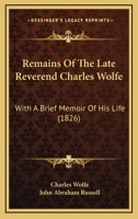 Remains Of The Late Reverend Charles Wolfe: With A Brief Memoir Of His Life 1437149057 Book Cover