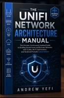 THE UNIFI NETWORK ARCHITECTURE MANUAL: The Ultimate, Continuously Updated Guide to Building Secure Home and Business Networks with VLANs, Wi-Fi Optimization, and Hardened Firewalls(Latest Edition) B0H7TCGHWN Book Cover
