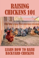 Raising Chickens 101: Learn How To Raise Backyard Chickens: What Type Of Coop To Use B09BY81D8M Book Cover