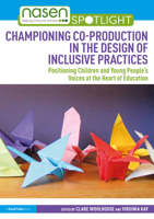 Championing Co-production in the Design of Inclusive Practices: Positioning Children and Young People’s Voices at the Heart of Education (nasen spotlight) 1032602791 Book Cover