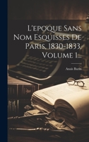 L'epoque Sans Nom Esquisses De Paris, 1830-1833, Volume 1... 102237639X Book Cover