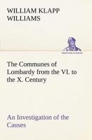 The Communes of Lombardy from the VI. to the X. Century an Investigation of the Causes Which Led to the Development of Municipal Unity Among the Lomba 3849166392 Book Cover