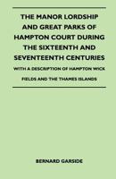 The Manor Lordship And Great Parks Of Hampton Court During The Sixteenth And Seventeenth Centuries - With A Description Of Hampton Wick Fields And The Thames Islands 1446507386 Book Cover