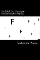 What To Do If You're Failing in College: : Everything You Can Do to Change That Grade, and to Keep From Failing Again 150047309X Book Cover