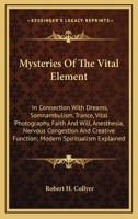 Mysteries Of The Vital Element: In Connection With Dreams, Somnambulism, Trance, Vital Photography, Faith And Will, Anesthesia, Nervous Congestion And Creative Function; Modern Spiritualism Explained 1163260215 Book Cover