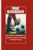 Franz Beckenbauer: Der Kaiser's Symphony; A Legend's Journey Through Football History B0CS2J48FM Book Cover