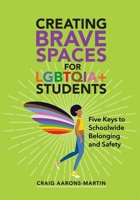 Creating Brave Spaces for LGBTQIA+ Students: Five Keys to Schoolwide Belonging and Safety 1416634533 Book Cover