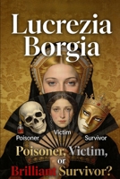 Lucrezia Borgia: Poisoner, Victim, or Brilliant Survivor? B0GXYR2CXL Book Cover
