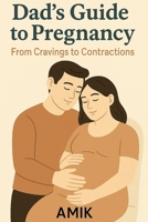 Dad’s Guide to Pregnancy: From Cravings to Contractions: A practical guide for partners to support emotionally and physically through the 9 months. B0F9YYPGB5 Book Cover