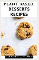 PLANT BASED DESSERTS RECIPES: Delicious And Colorful Vegan Cakes, Cookies, Tarts, and Recipes for Nourishing Your Body and Eating From the Earth B09CC4KQTR Book Cover