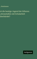 Ist die heutige Jugend der höheren Lehranstalten mit Schularbeit überbürdet? 3563159866 Book Cover